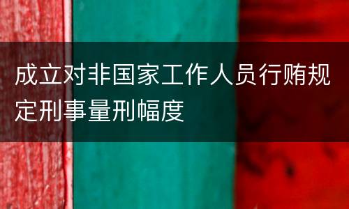 成立对非国家工作人员行贿规定刑事量刑幅度