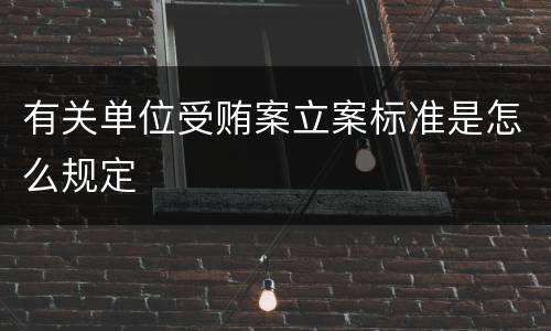 有关单位受贿案立案标准是怎么规定