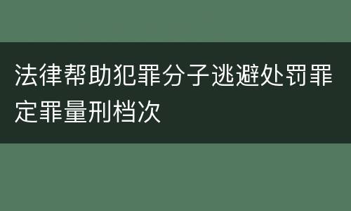 法律帮助犯罪分子逃避处罚罪定罪量刑档次