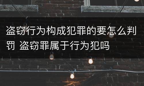 盗窃行为构成犯罪的要怎么判罚 盗窃罪属于行为犯吗
