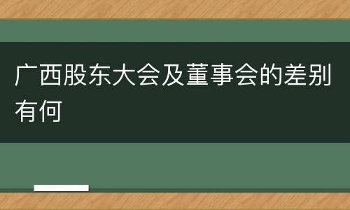 广西股东大会及董事会的差别有何