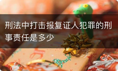 刑法中打击报复证人犯罪的刑事责任是多少