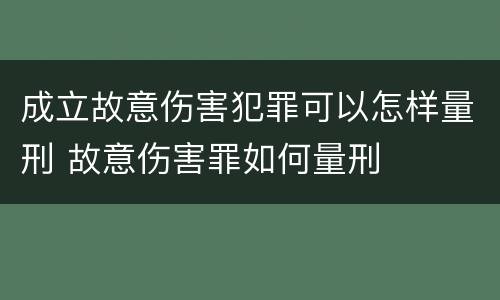 成立故意伤害犯罪可以怎样量刑 故意伤害罪如何量刑