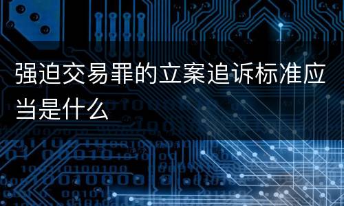 强迫交易罪的立案追诉标准应当是什么
