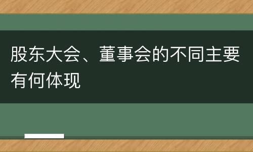 股东大会、董事会的不同主要有何体现