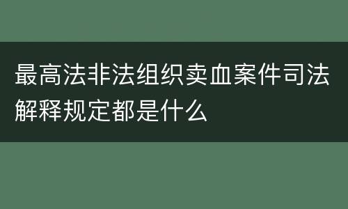 最高法非法组织卖血案件司法解释规定都是什么