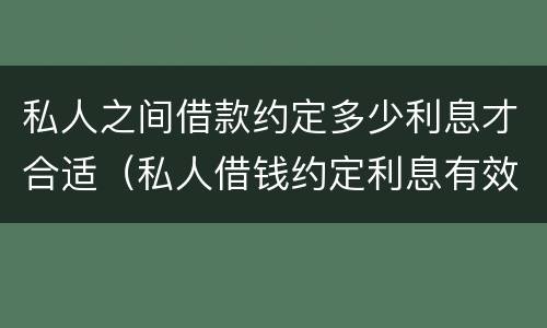 私人之间借款约定多少利息才合适（私人借钱约定利息有效吗）