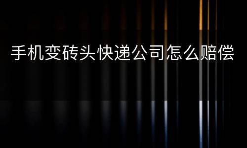 手机变砖头快递公司怎么赔偿