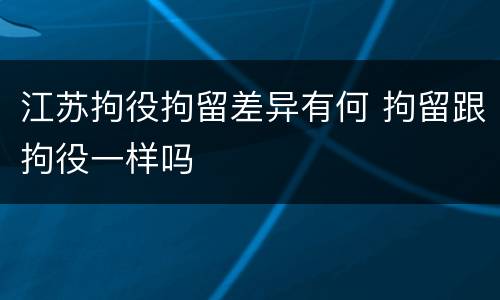 江苏拘役拘留差异有何 拘留跟拘役一样吗