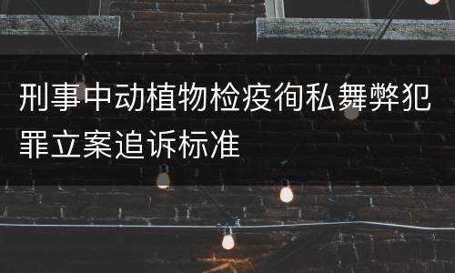刑事中动植物检疫徇私舞弊犯罪立案追诉标准