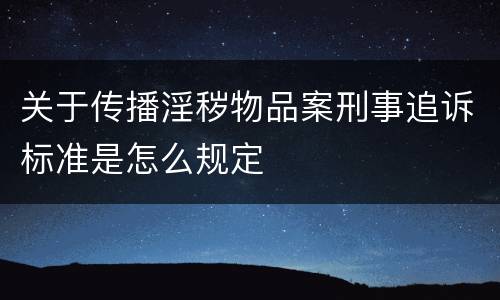 关于传播淫秽物品案刑事追诉标准是怎么规定