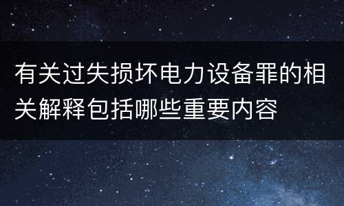 有关过失损坏电力设备罪的相关解释包括哪些重要内容