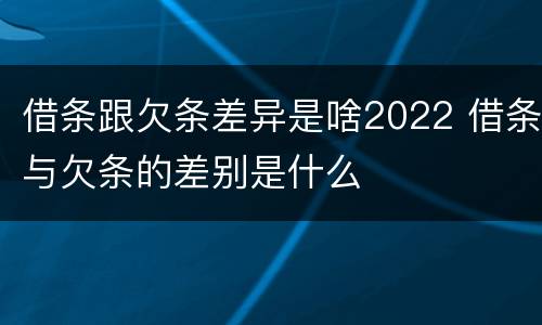 借条跟欠条差异是啥2022 借条与欠条的差别是什么
