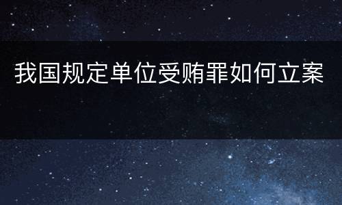 我国规定单位受贿罪如何立案