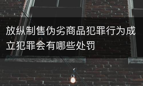 放纵制售伪劣商品犯罪行为成立犯罪会有哪些处罚