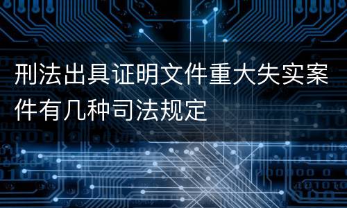 刑法出具证明文件重大失实案件有几种司法规定