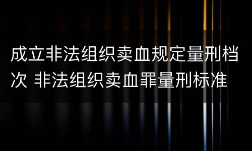 成立非法组织卖血规定量刑档次 非法组织卖血罪量刑标准