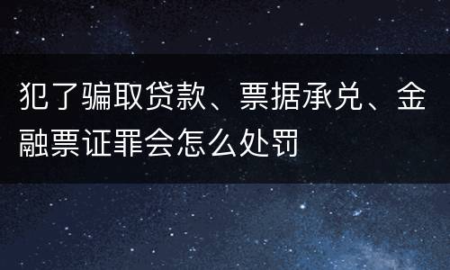 犯了骗取贷款、票据承兑、金融票证罪会怎么处罚