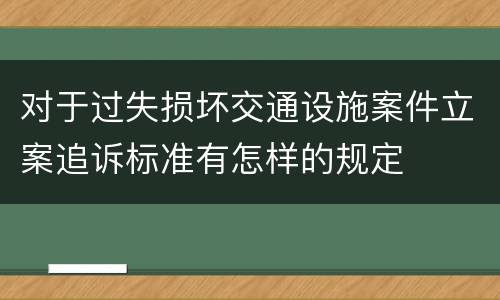对于过失损坏交通设施案件立案追诉标准有怎样的规定