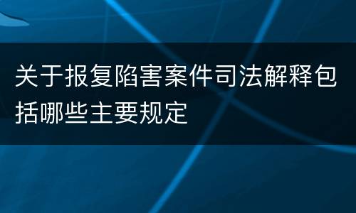 关于报复陷害案件司法解释包括哪些主要规定