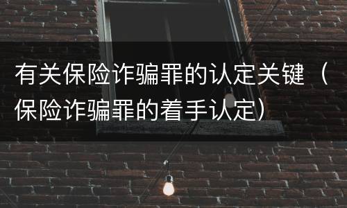 有关保险诈骗罪的认定关键（保险诈骗罪的着手认定）