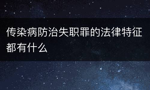 传染病防治失职罪的法律特征都有什么