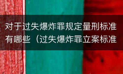 对于过失爆炸罪规定量刑标准有哪些（过失爆炸罪立案标准）