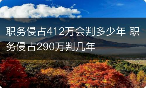 职务侵占412万会判多少年 职务侵占290万判几年