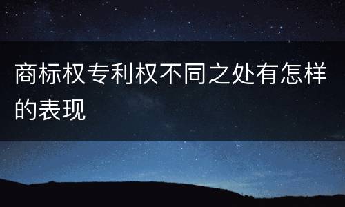 商标权专利权不同之处有怎样的表现