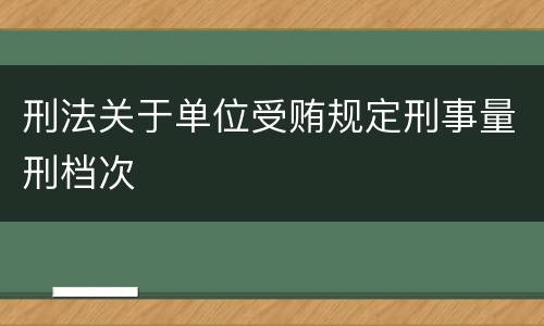 刑法关于单位受贿规定刑事量刑档次