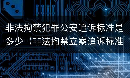 非法拘禁犯罪公安追诉标准是多少（非法拘禁立案追诉标准）