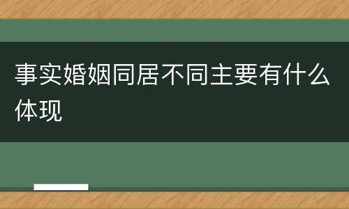 事实婚姻同居不同主要有什么体现