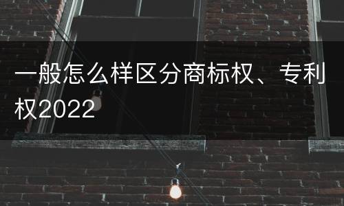 一般怎么样区分商标权、专利权2022