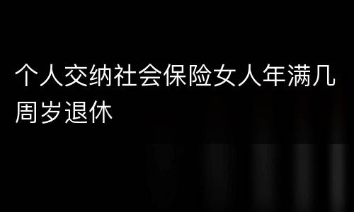 个人交纳社会保险女人年满几周岁退休