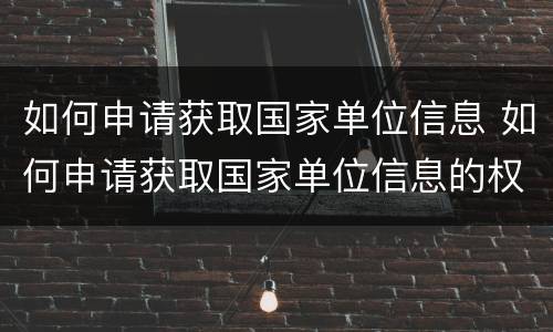如何申请获取国家单位信息 如何申请获取国家单位信息的权限