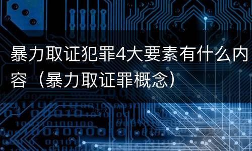 暴力取证犯罪4大要素有什么内容（暴力取证罪概念）