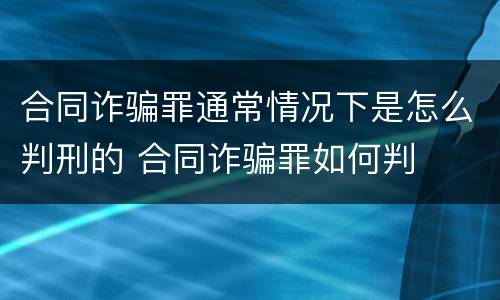 合同诈骗罪通常情况下是怎么判刑的 合同诈骗罪如何判