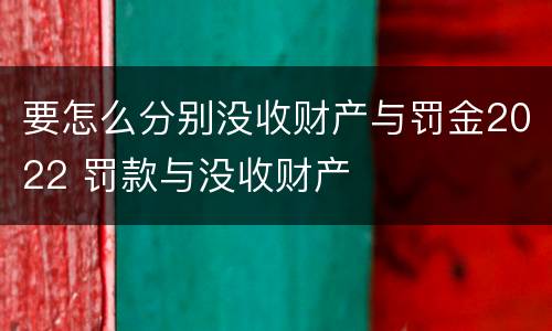 要怎么分别没收财产与罚金2022 罚款与没收财产