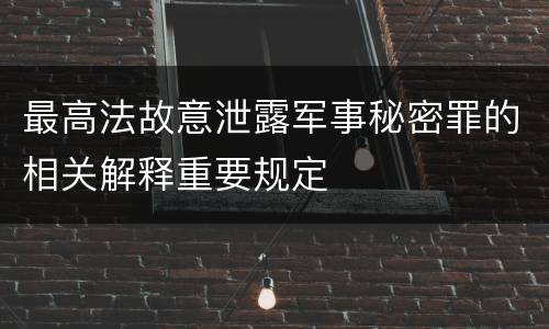 最高法故意泄露军事秘密罪的相关解释重要规定