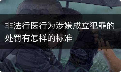 非法行医行为涉嫌成立犯罪的处罚有怎样的标准