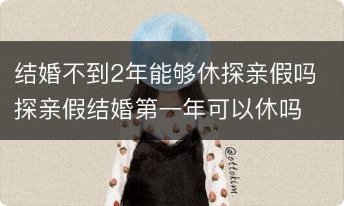 结婚不到2年能够休探亲假吗 探亲假结婚第一年可以休吗