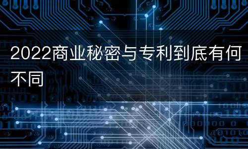 2022商业秘密与专利到底有何不同
