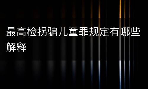 最高检拐骗儿童罪规定有哪些解释