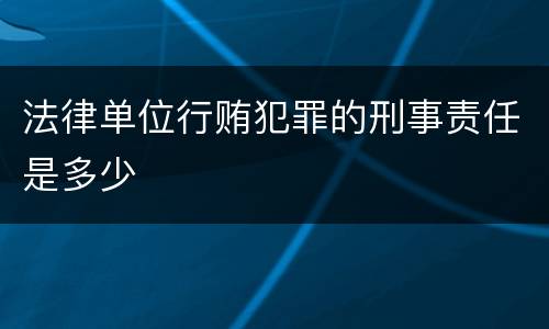 法律单位行贿犯罪的刑事责任是多少