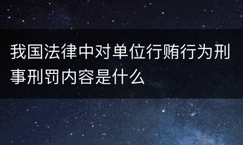 我国法律中对单位行贿行为刑事刑罚内容是什么