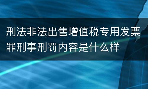 刑法非法出售增值税专用发票罪刑事刑罚内容是什么样