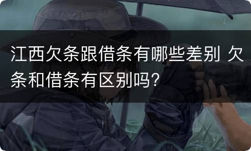 江西欠条跟借条有哪些差别 欠条和借条有区别吗?