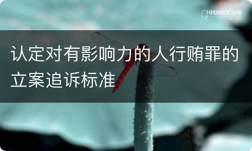 认定对有影响力的人行贿罪的立案追诉标准
