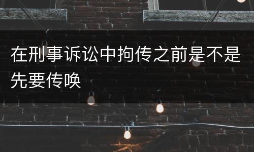 在刑事诉讼中拘传之前是不是先要传唤
