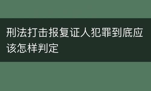 刑法打击报复证人犯罪到底应该怎样判定